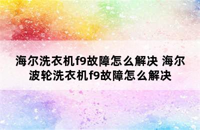 海尔洗衣机f9故障怎么解决 海尔波轮洗衣机f9故障怎么解决